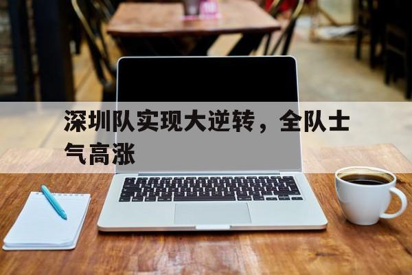 关于深圳队实现大逆转，全队士气高涨的信息
