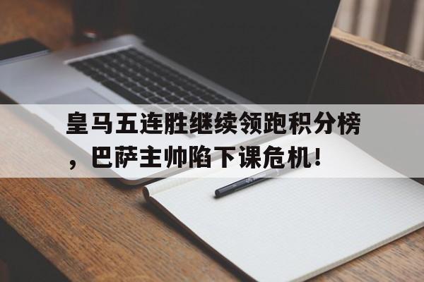 皇马五连胜继续领跑积分榜，巴萨主帅陷下课危机！